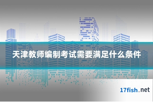 天津教师编制考试需要满足什么条件