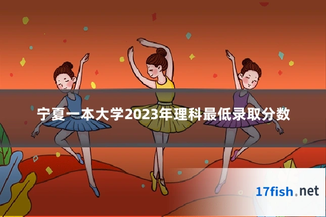 宁夏一本大学2023年理科最低录取分数
