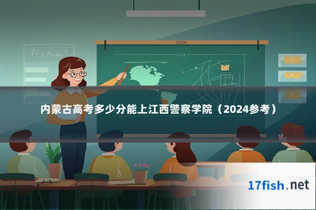 内蒙古高考多少分能上江西警察学院（2024参考）