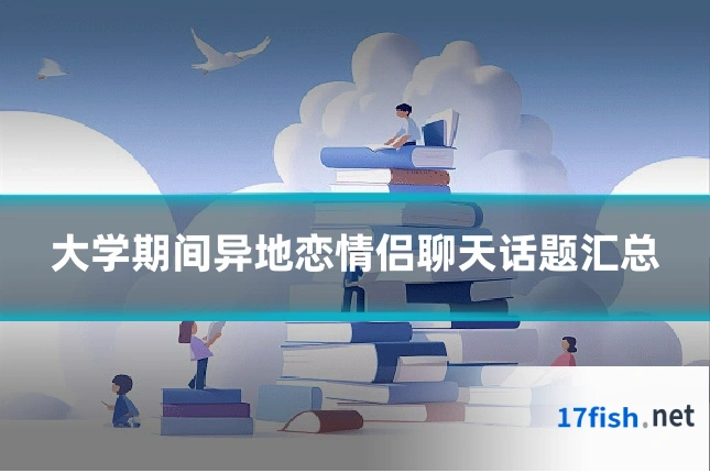 大学期间异地恋情侣聊天话题汇总