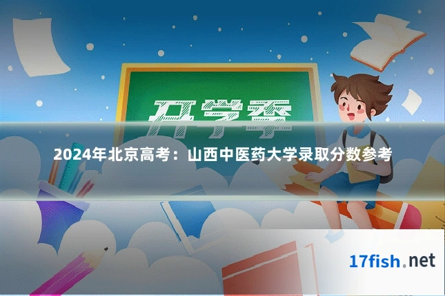 2024年北京高考：山西中医药大学录取分数参考