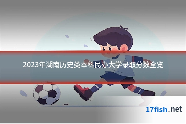 2023年湖南历史类本科民办大学录取分数全览