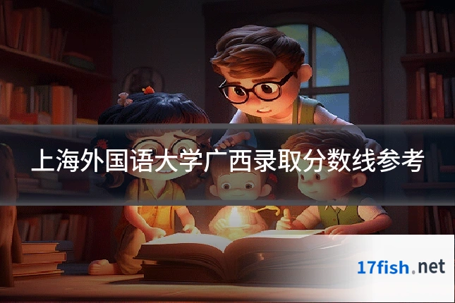 上海外国语大学广西录取分数线参考