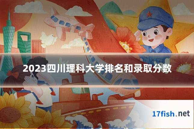 2023四川理科大学排名和录取分数