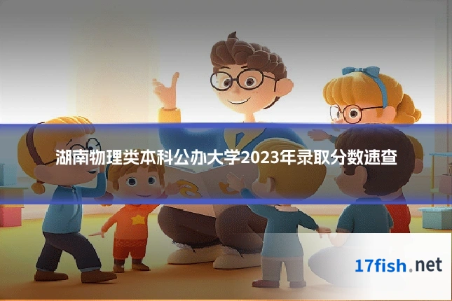 湖南物理类本科公办大学2023年录取分数速查