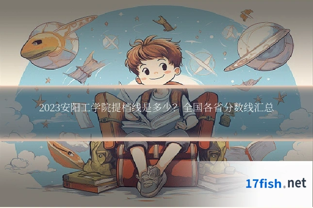 2023安阳工学院提档线是多少？全国各省分数线汇总