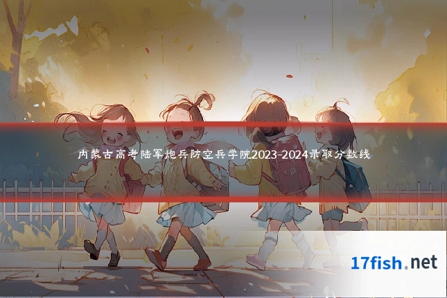 内蒙古高考陆军炮兵防空兵学院2023-2024录取分数线