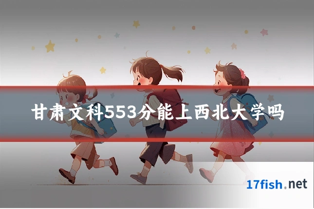 甘肃文科553分能上西北大学吗