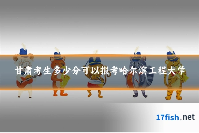 甘肃考生多少分可以报考哈尔滨工程大学