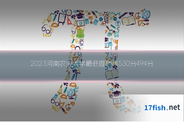 2023河南农业大学最低提档线530分494分