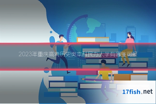 2023年重庆高考历史类本科民办大学有哪些可报