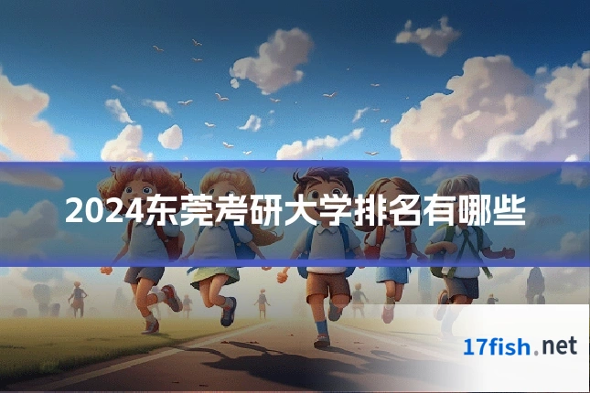 2024东莞考研大学排名有哪些