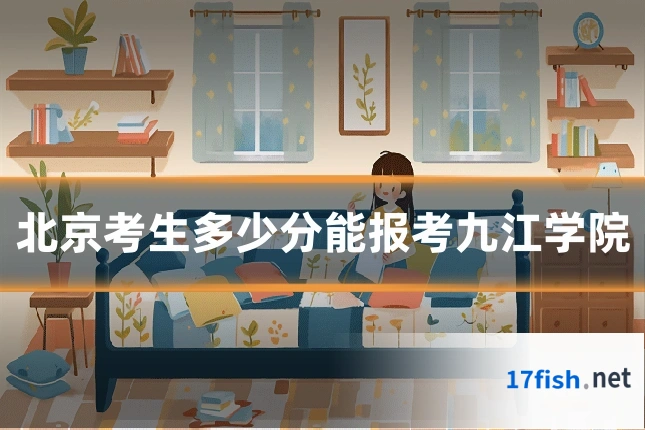北京考生多少分能报考九江学院