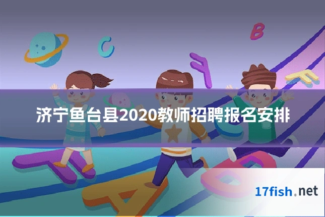 济宁鱼台县2020教师招聘报名安排