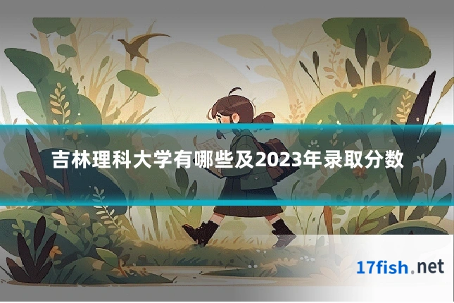 吉林理科大学有哪些及2023年录取分数