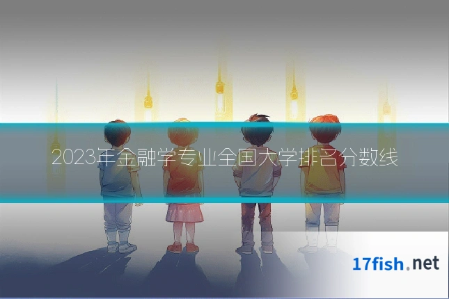 2023年金融学专业全国大学排名分数线