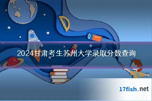 2024甘肃考生苏州大学录取分数查询