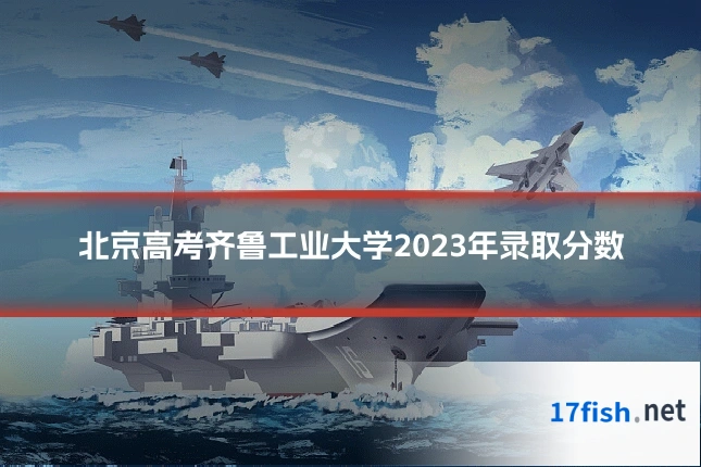 北京高考齐鲁工业大学2023年录取分数