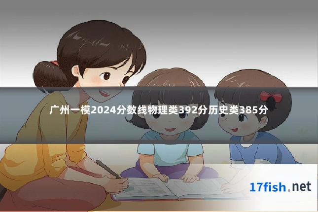 广州一模2024分数线物理类392分历史类385分