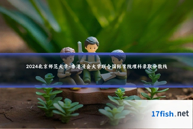 2024北京师范大学-香港浸会大学联合国际学院理科录取分数线