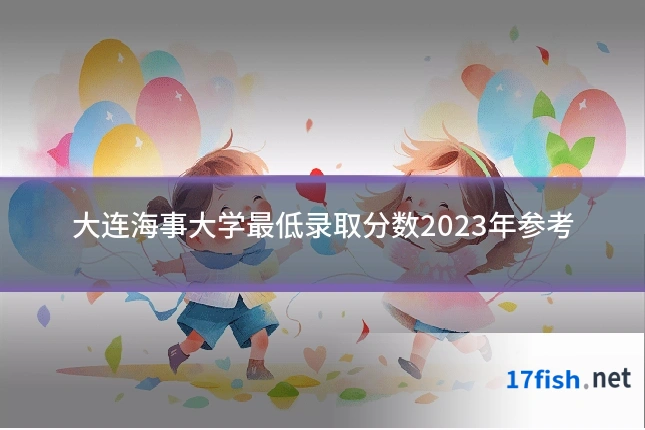 大连海事大学最低录取分数2023年参考