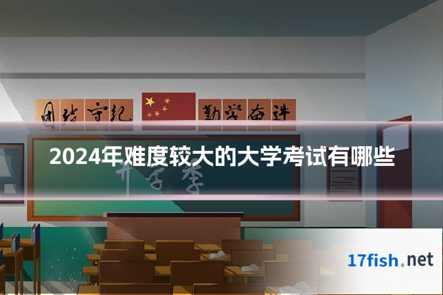 2024年难度较大的大学考试有哪些