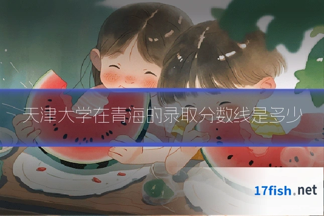 天津大学在青海的录取分数线是多少