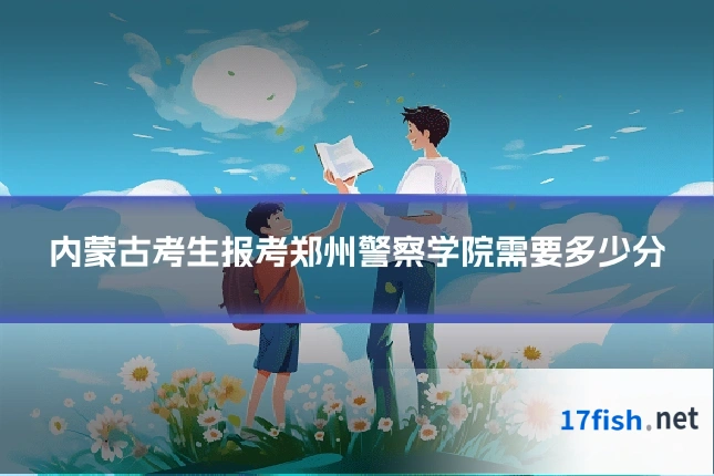 内蒙古考生报考郑州警察学院需要多少分