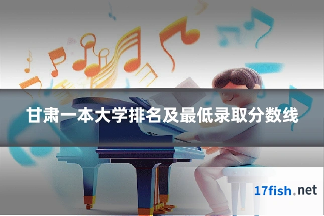 甘肃一本大学排名及最低录取分数线