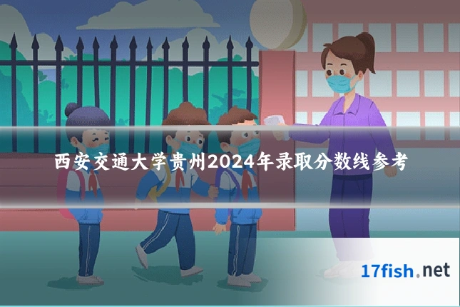 西安交通大学贵州2024年录取分数线参考