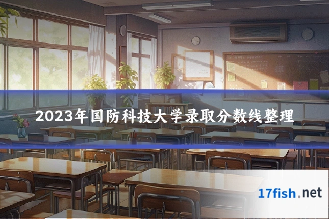 2023年国防科技大学录取分数线整理