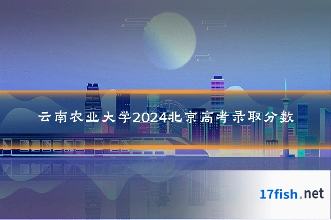 云南农业大学2024北京高考录取分数
