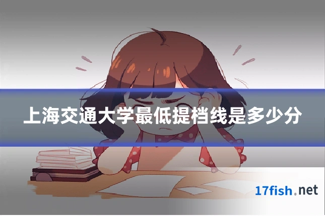 上海交通大学最低提档线是多少分
