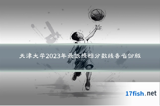 天津大学2023年最低提档分数线各省份版