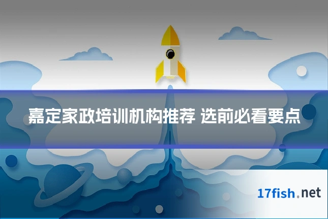 嘉定家政培训机构推荐 选前必看要点