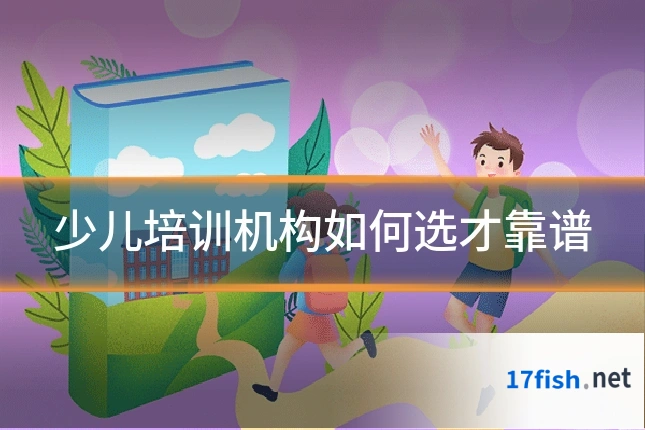 少儿培训机构如何选才靠谱