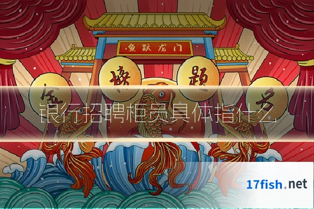 银行招聘柜员具体指什么