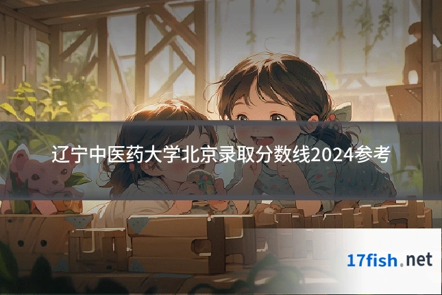 辽宁中医药大学北京录取分数线2024参考