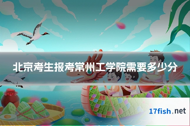 北京考生报考常州工学院需要多少分