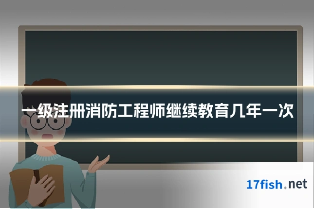 一级注册消防工程师继续教育几年一次