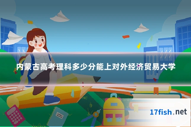 内蒙古高考理科多少分能上对外经济贸易大学