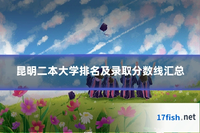 昆明二本大学排名及录取分数线汇总