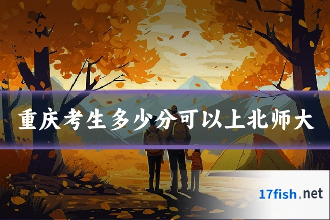 重庆考生多少分可以上北师大