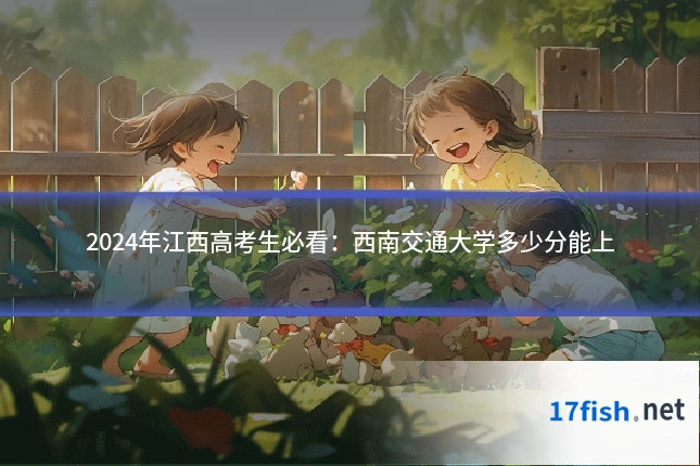2024年江西高考生必看:西南交通大学多少分能上