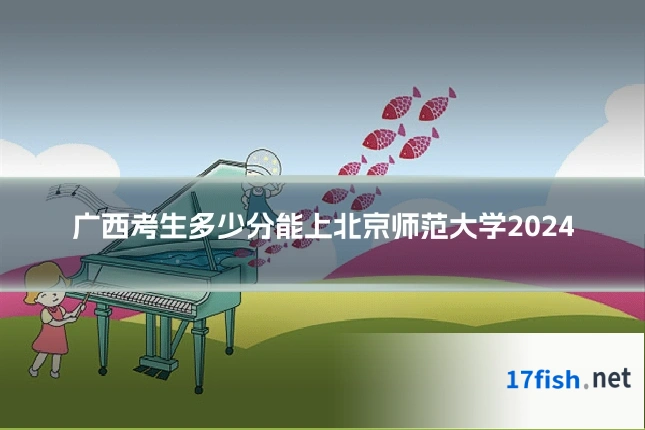 广西考生多少分能上北京师范大学2024