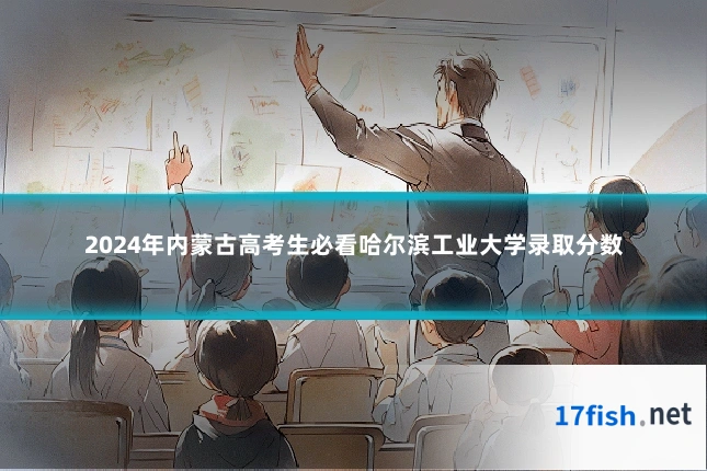 2024年内蒙古高考生必看哈尔滨工业大学录取分数