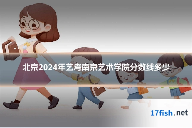 北京2024年艺考南京艺术学院分数线多少