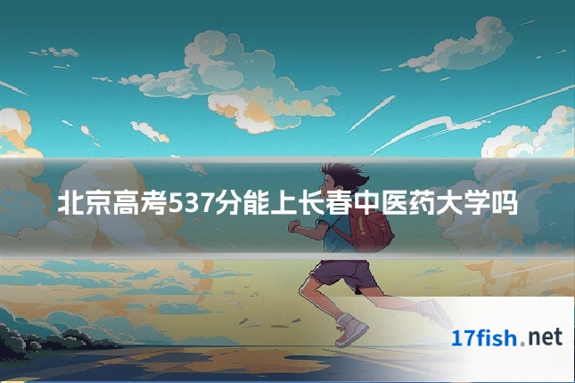 北京高考537分能上长春中医药大学吗