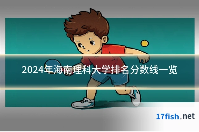 2024年海南理科大学排名分数线一览