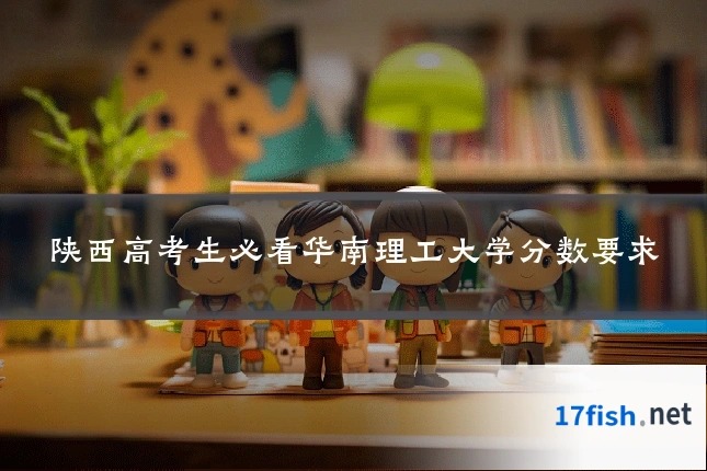 陕西高考生必看华南理工大学分数要求